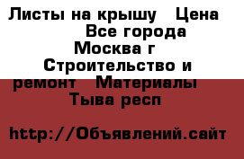 Листы на крышу › Цена ­ 100 - Все города, Москва г. Строительство и ремонт » Материалы   . Тыва респ.